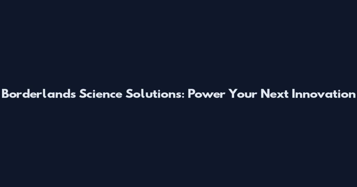 Borderlands Science Solutions: Power Your Next Innovation