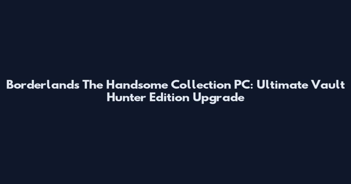 Borderlands The Handsome Collection PC: Ultimate Vault Hunter Edition Upgrade