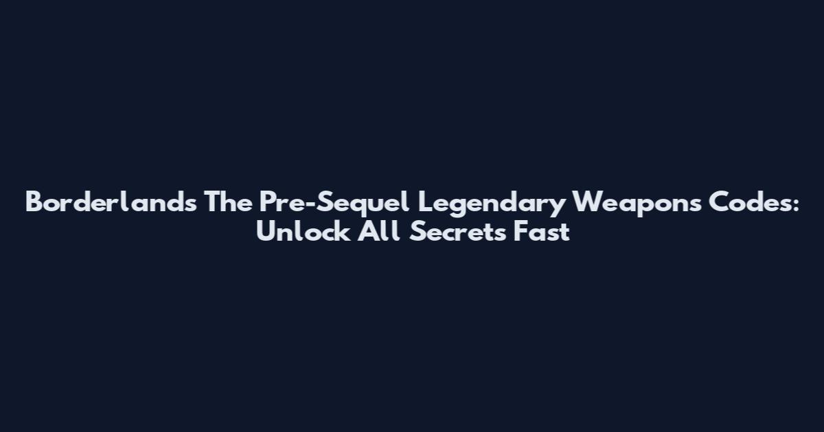 Borderlands The Pre-Sequel Legendary Weapons Codes: Unlock All Secrets Fast