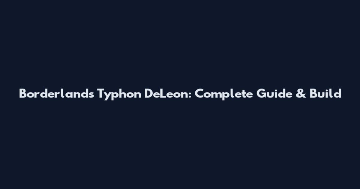 Borderlands Typhon DeLeon: Complete Guide & Build