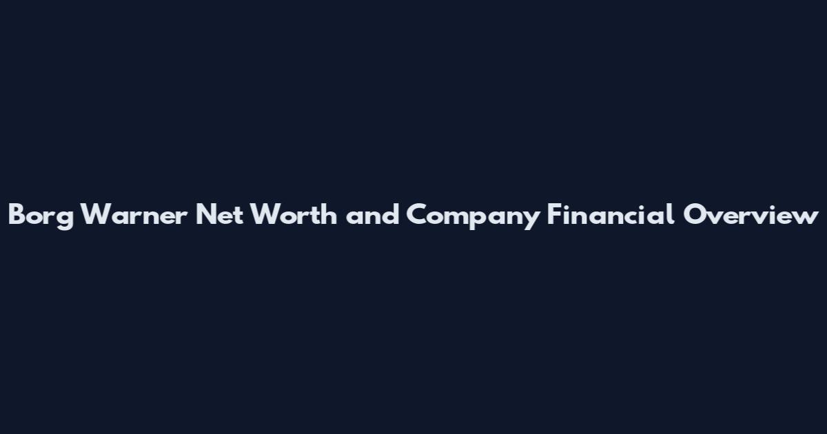 Borg Warner Net Worth and Company Financial Overview
