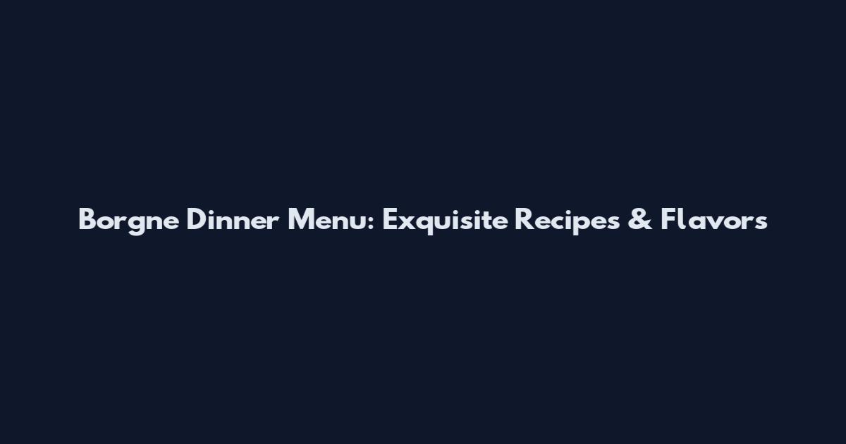 Borgne Dinner Menu: Exquisite Recipes & Flavors