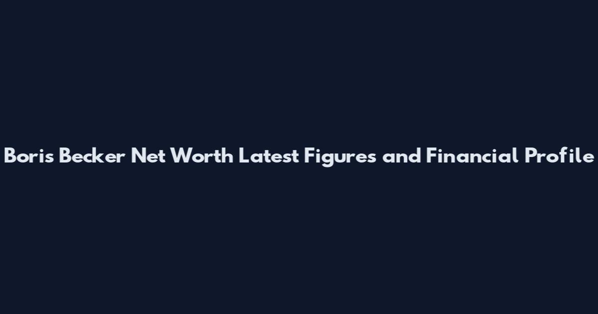 Boris Becker Net Worth Latest Figures and Financial Profile