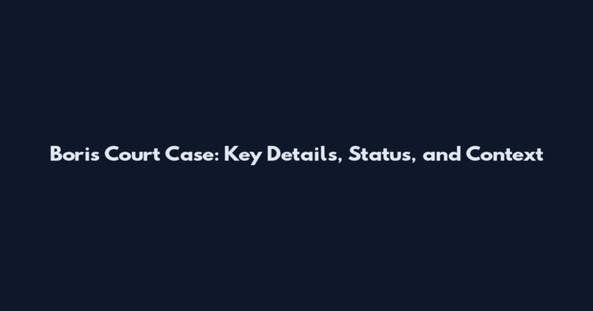 Boris Court Case: Key Details, Status, and Context