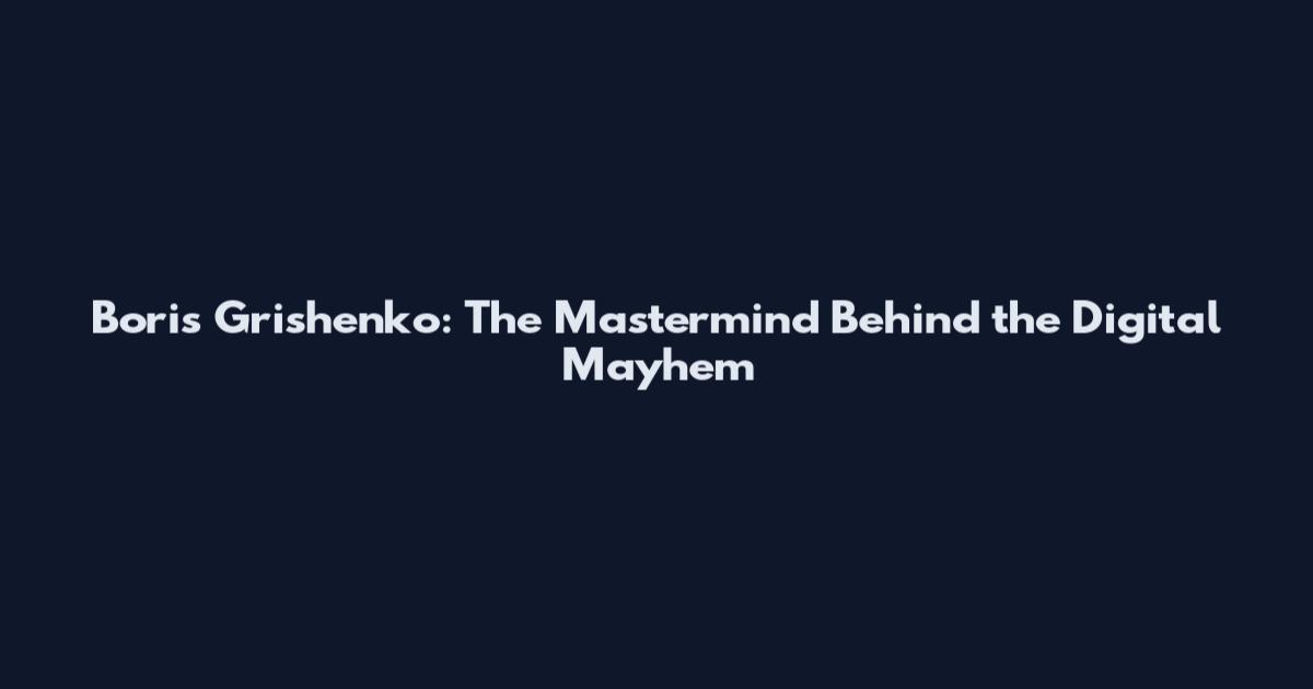 Boris Grishenko: The Mastermind Behind the Digital Mayhem