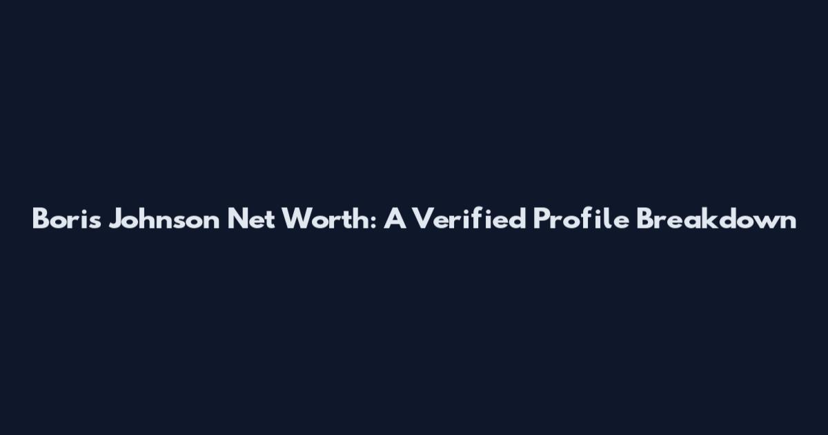 Boris Johnson Net Worth: A Verified Profile Breakdown