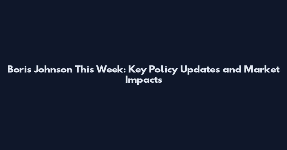 Boris Johnson This Week: Key Policy Updates and Market Impacts