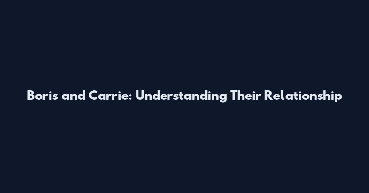 Boris and Carrie: Understanding Their Relationship