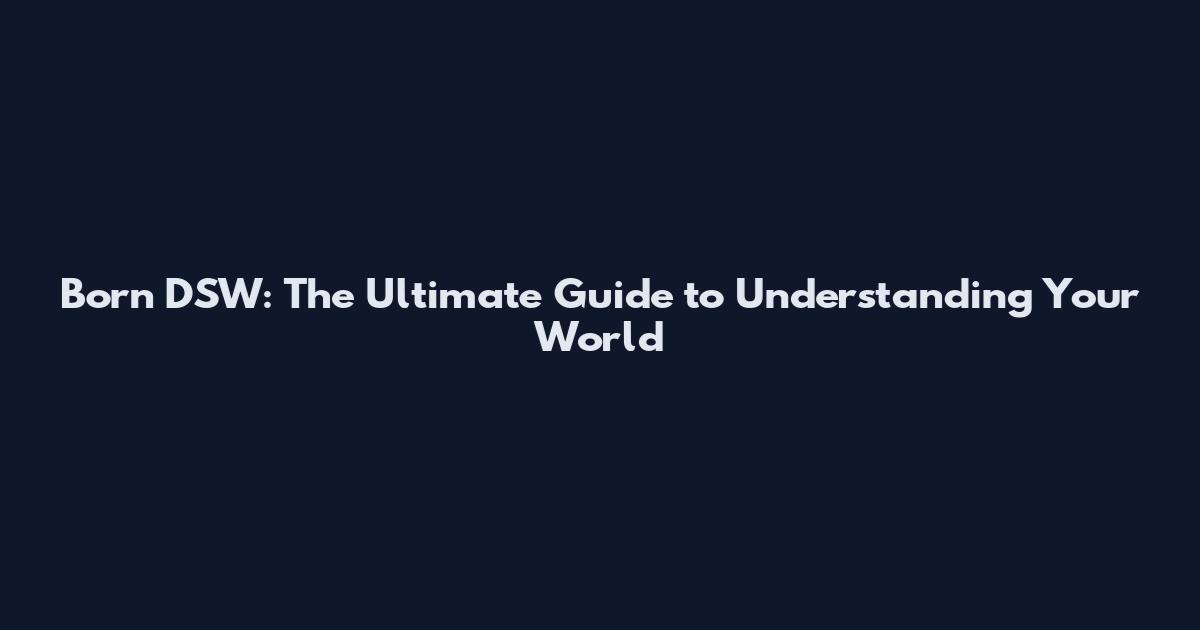 Born DSW: The Ultimate Guide to Understanding Your World