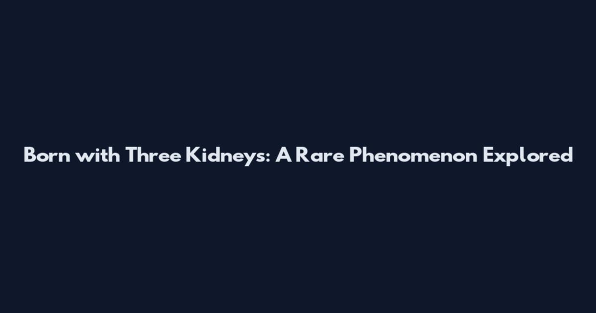 Born with Three Kidneys: A Rare Phenomenon Explored