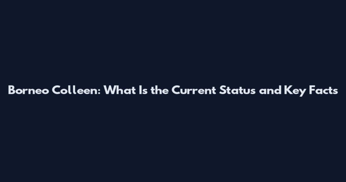 Borneo Colleen: What Is the Current Status and Key Facts