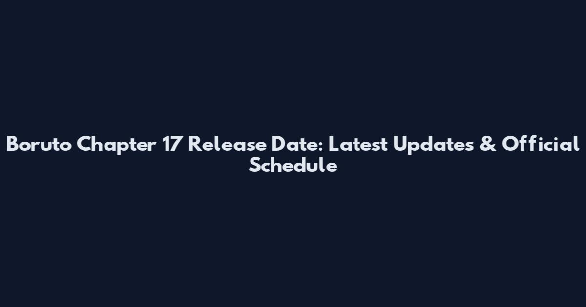 Boruto Chapter 17 Release Date: Latest Updates & Official Schedule