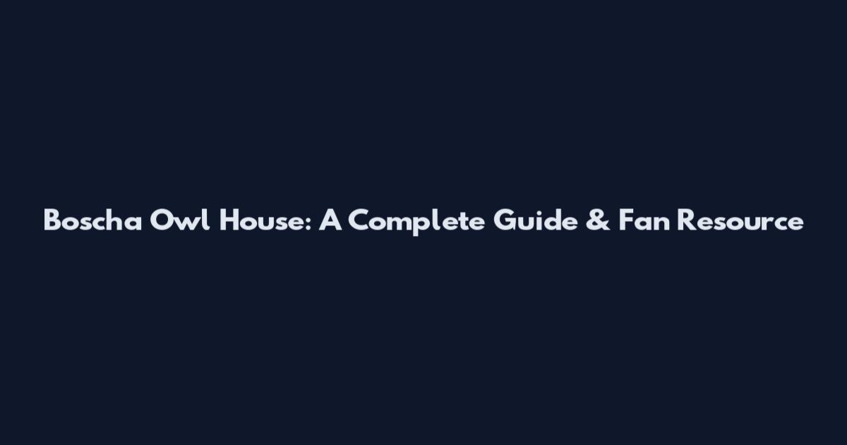 Boscha Owl House: A Complete Guide & Fan Resource