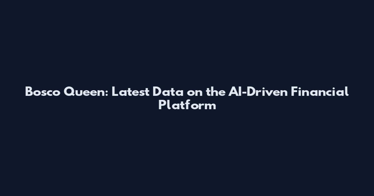 Bosco Queen: Latest Data on the AI-Driven Financial Platform