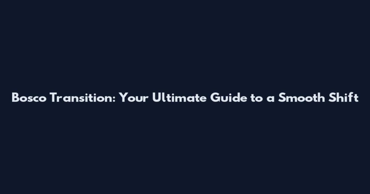 Bosco Transition: Your Ultimate Guide to a Smooth Shift