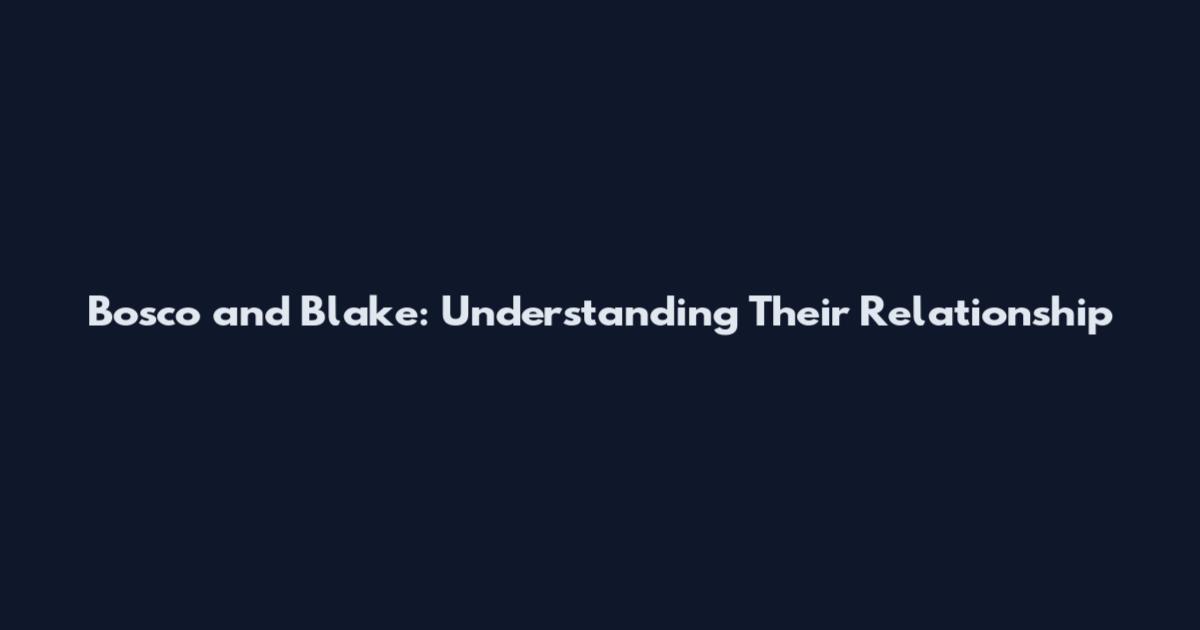 Bosco and Blake: Understanding Their Relationship