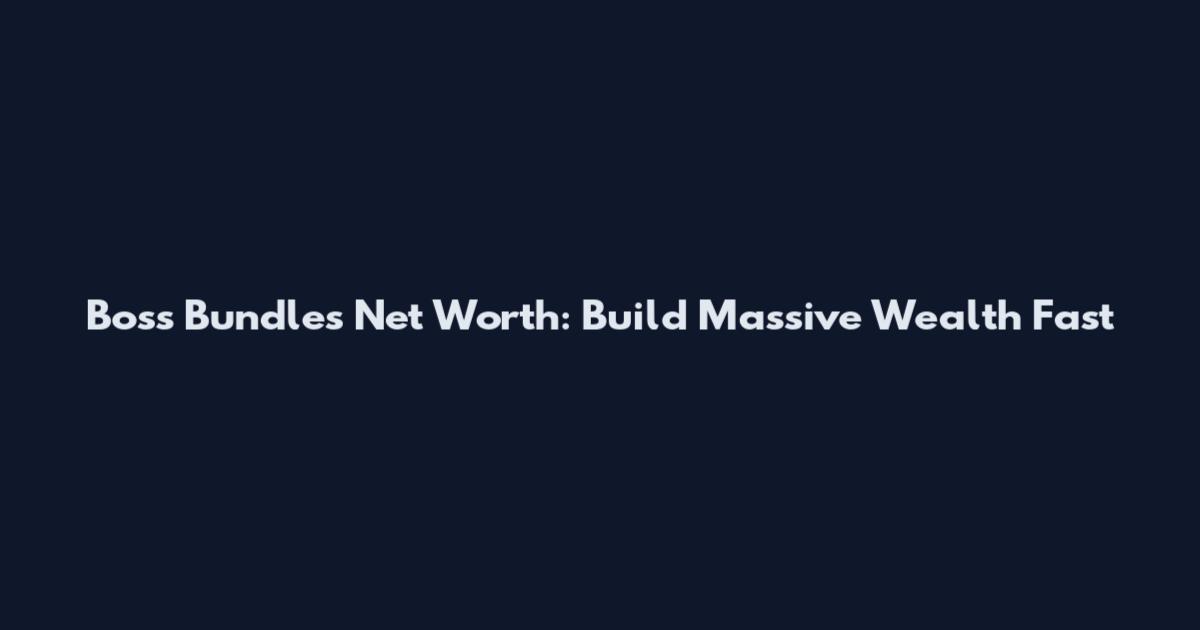 Boss Bundles Net Worth: Build Massive Wealth Fast