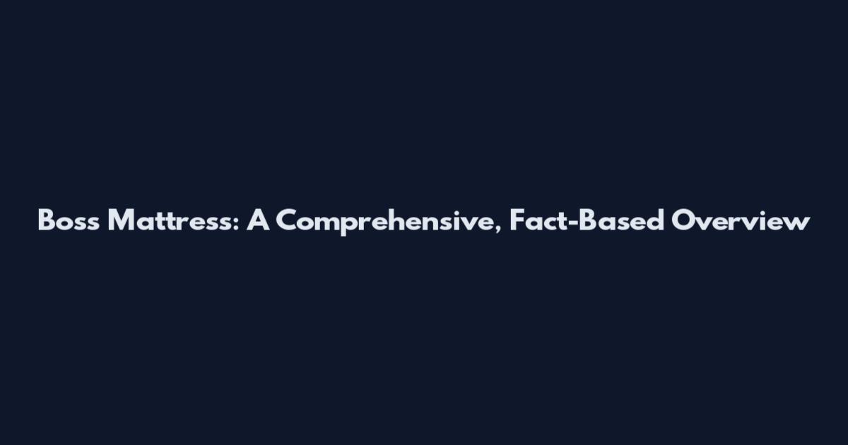 Boss Mattress: A Comprehensive, Fact-Based Overview