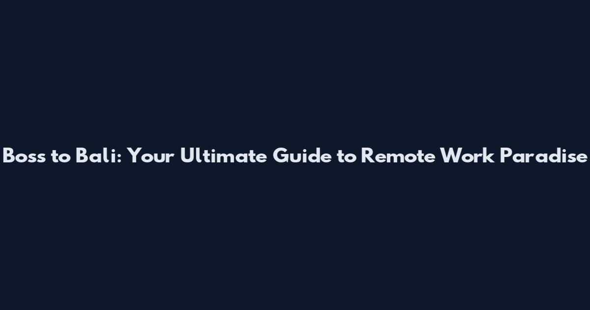 Boss to Bali: Your Ultimate Guide to Remote Work Paradise