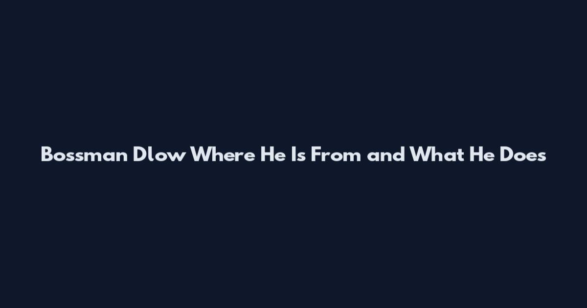 Bossman Dlow Where He Is From and What He Does