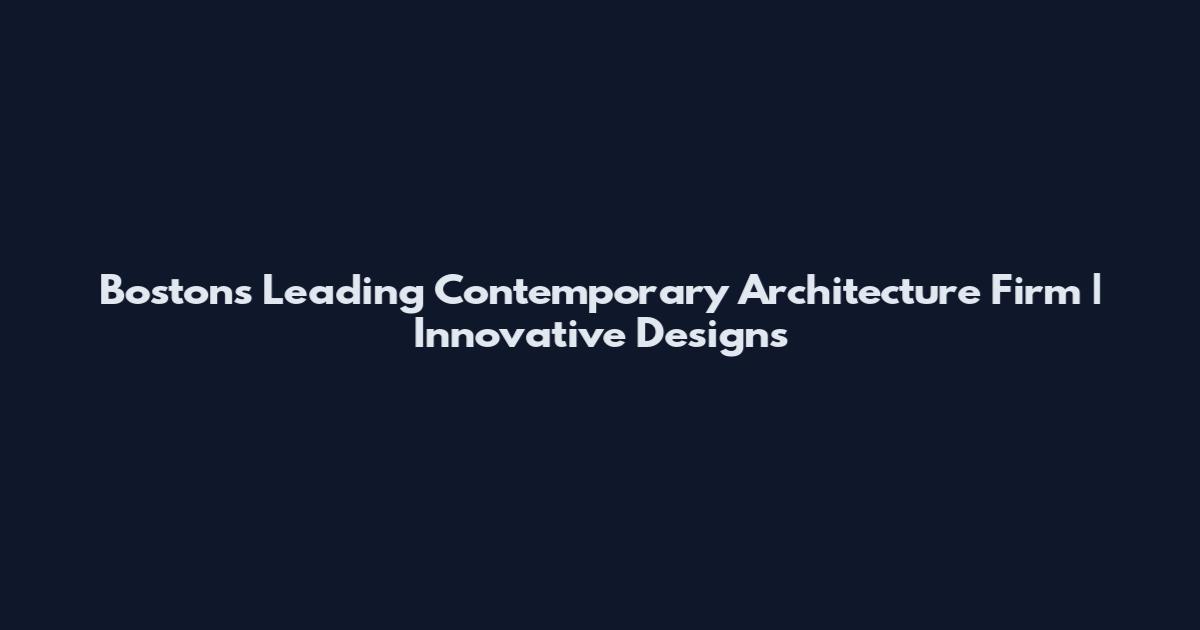 Boston's Leading Contemporary Architecture Firm | Innovative Designs