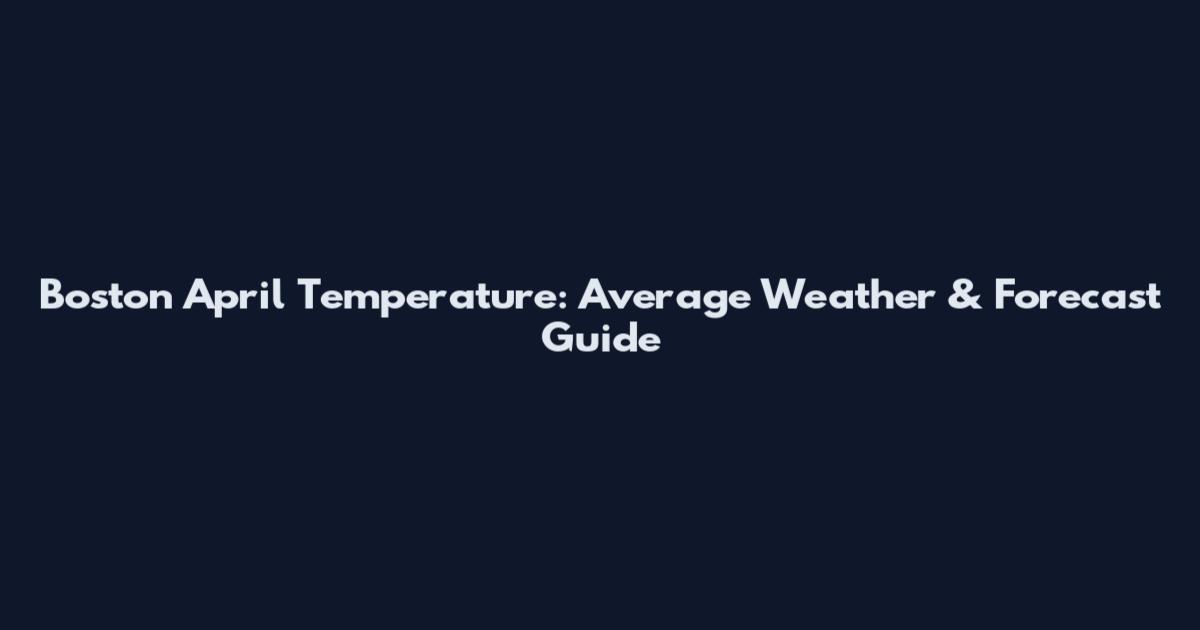 Boston April Temperature: Average Weather & Forecast Guide
