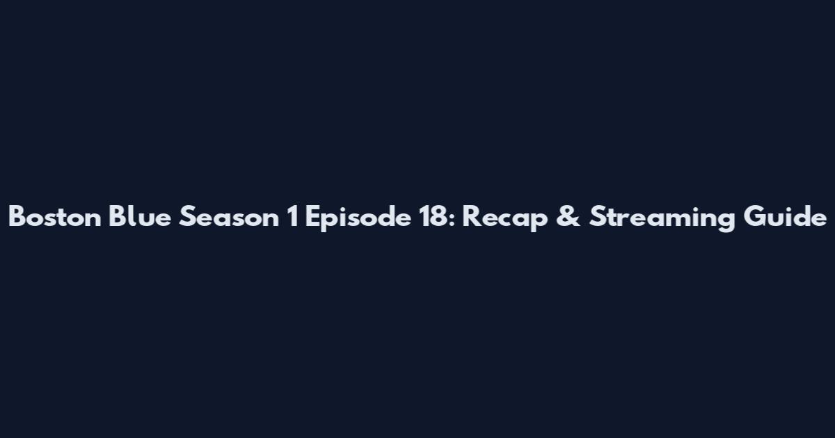 Boston Blue Season 1 Episode 18: Recap & Streaming Guide