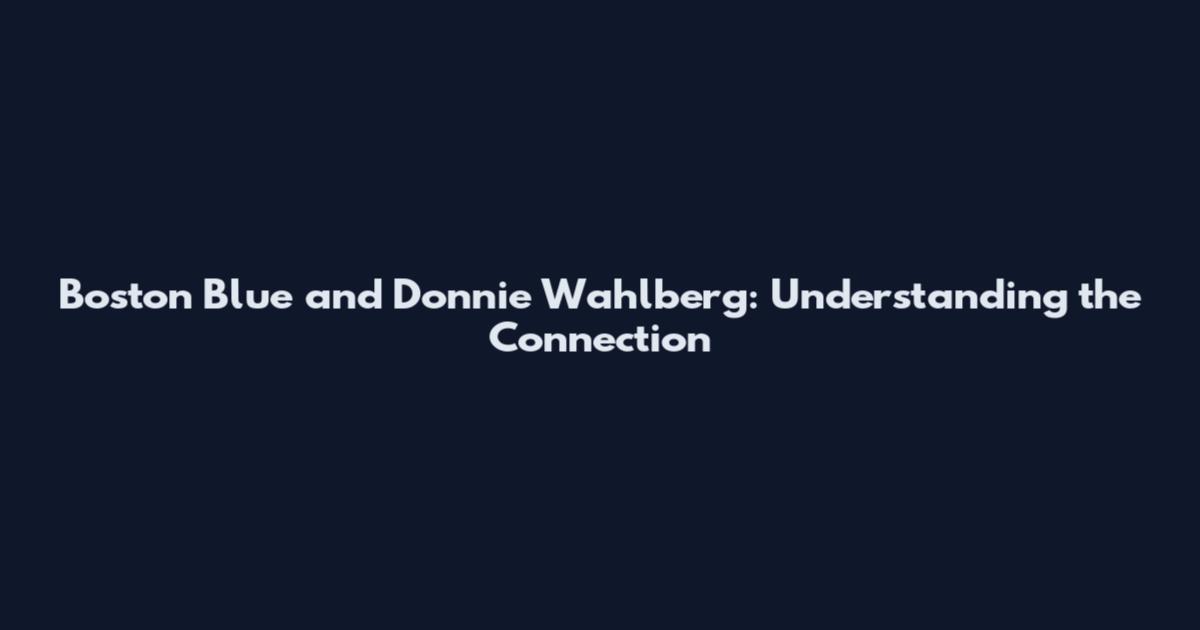 Boston Blue and Donnie Wahlberg: Understanding the Connection