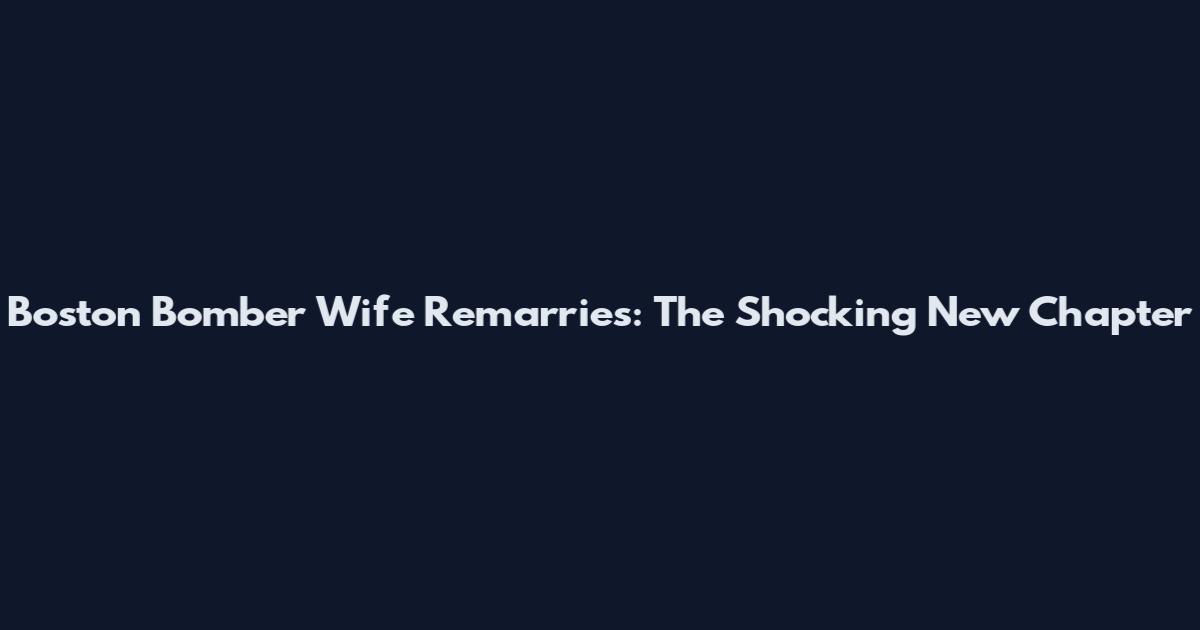 Boston Bomber Wife Remarries: The Shocking New Chapter