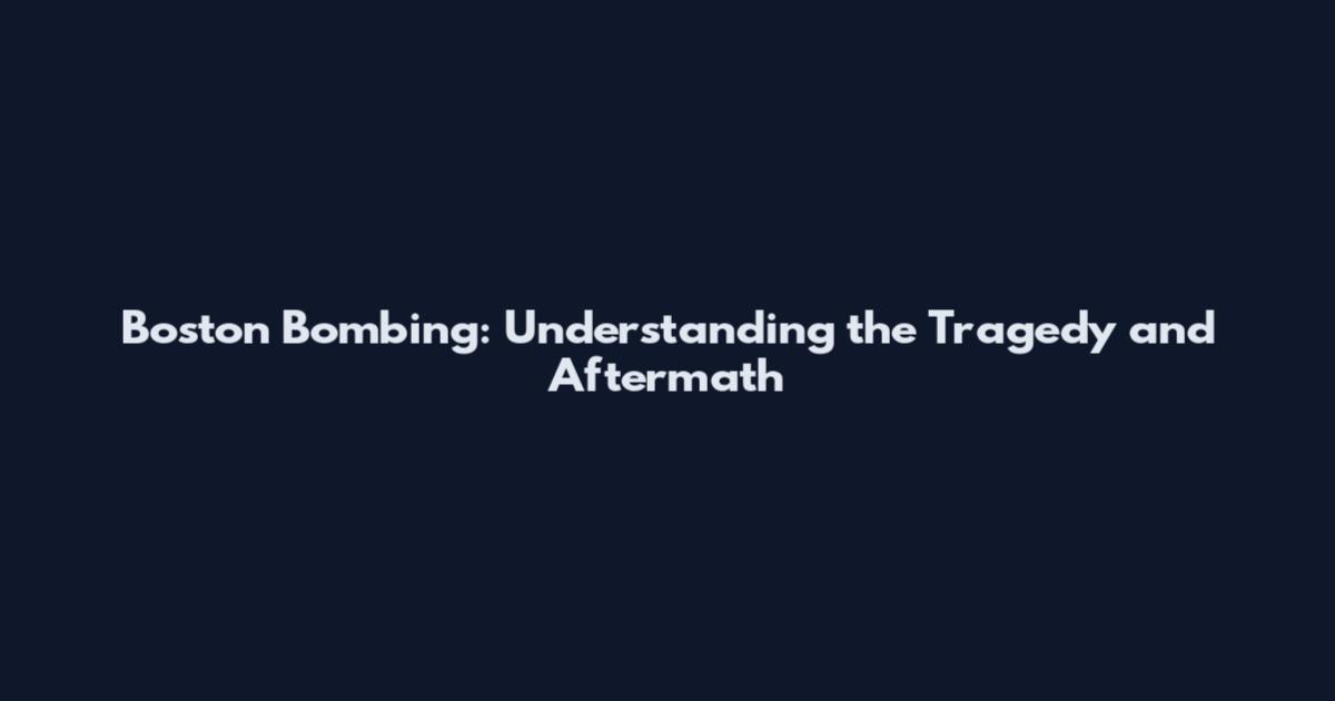 Boston Bombing: Understanding the Tragedy and Aftermath