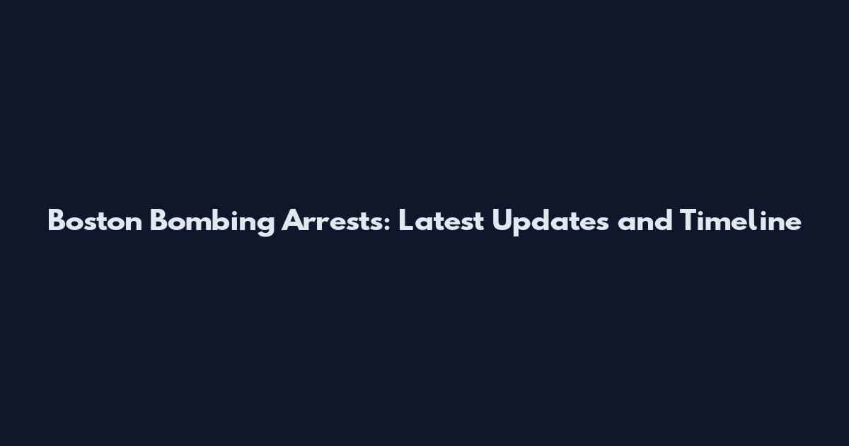 Boston Bombing Arrests: Latest Updates and Timeline