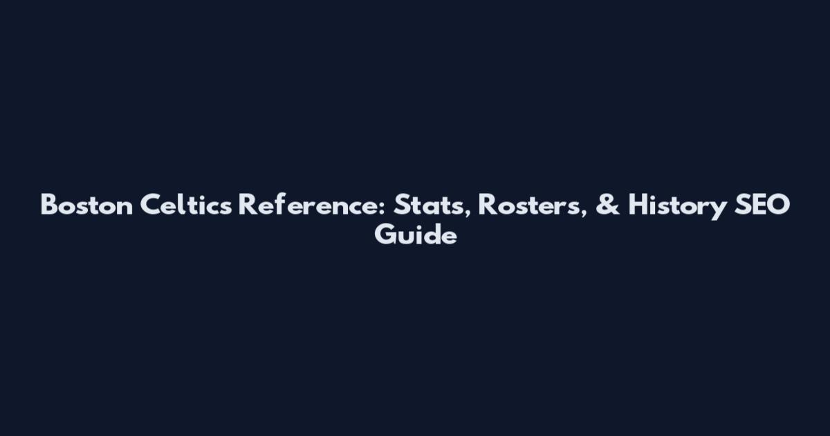 Boston Celtics Reference: Stats, Rosters, & History SEO Guide