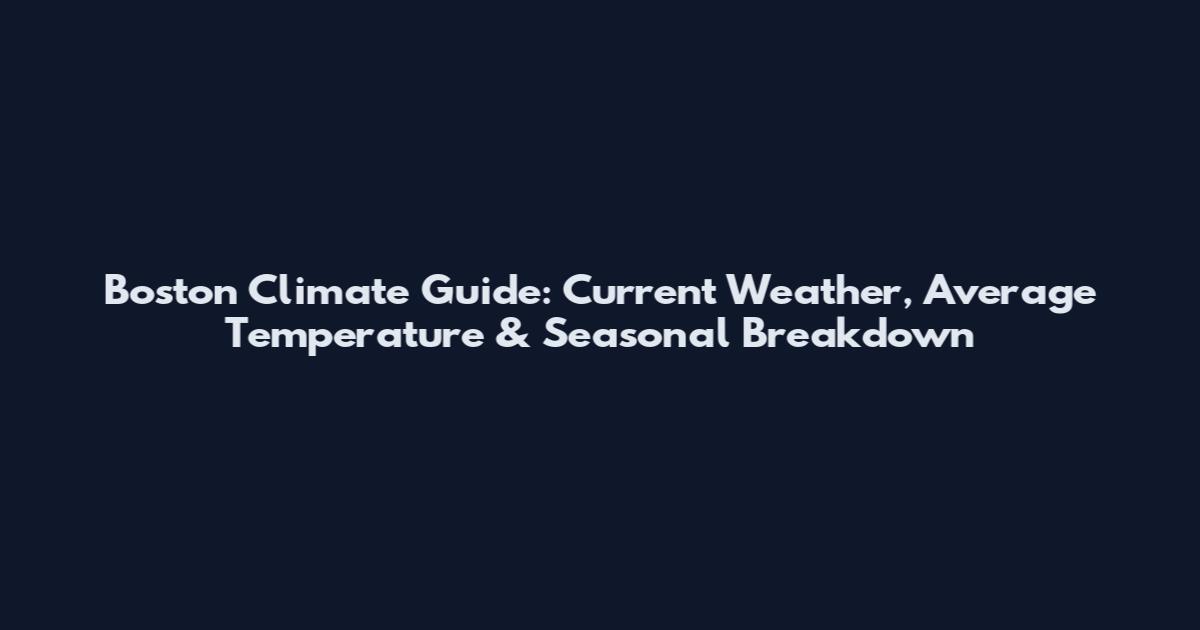 Boston Climate Guide: Current Weather, Average Temperature & Seasonal Breakdown