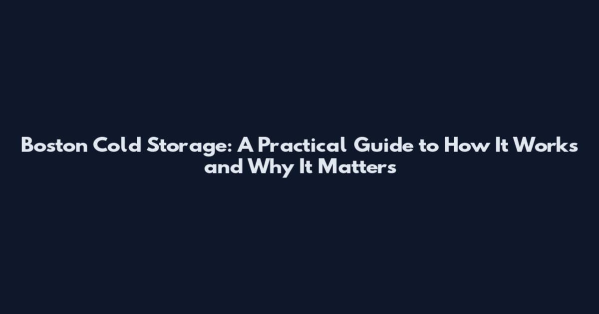 Boston Cold Storage: A Practical Guide to How It Works and Why It Matters