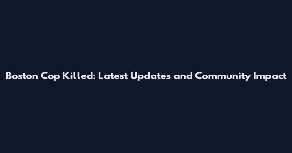 Boston Cop Killed: Latest Updates and Community Impact