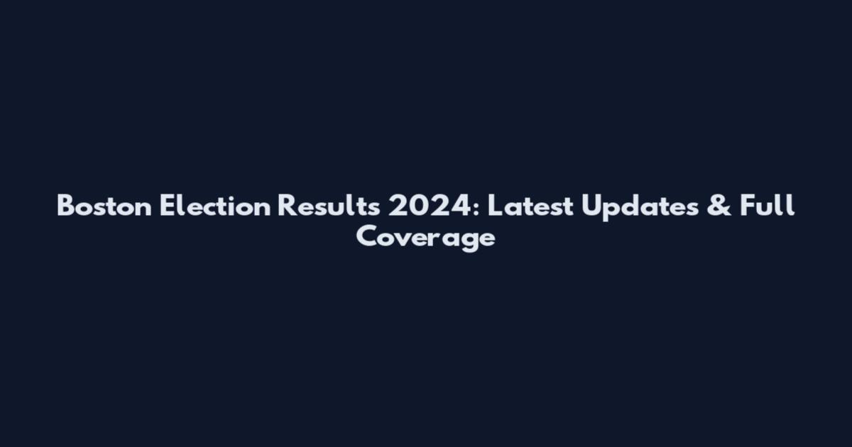 Boston Election Results 2024: Latest Updates & Full Coverage