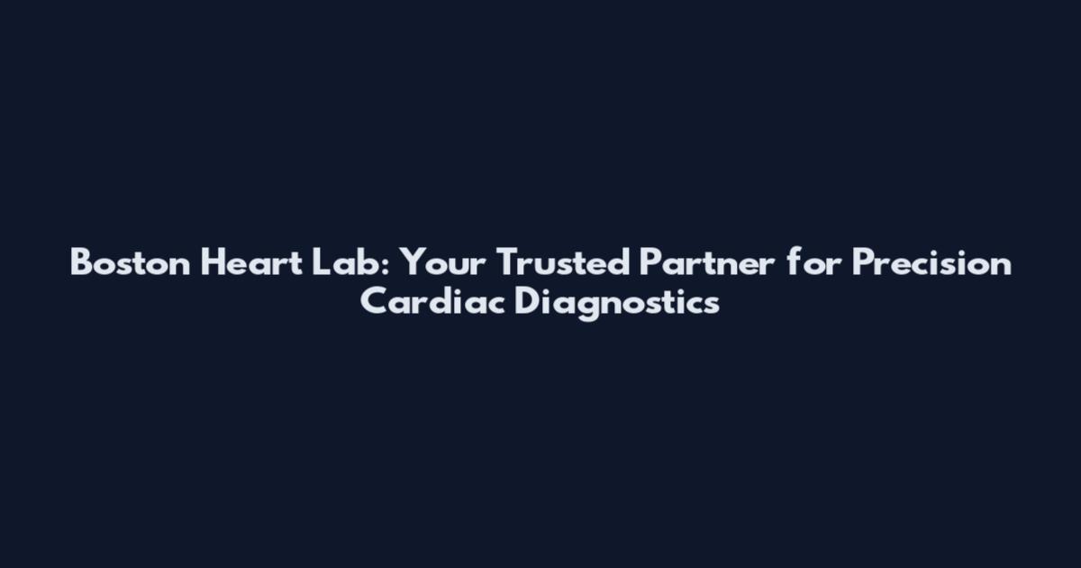 Boston Heart Lab: Your Trusted Partner for Precision Cardiac Diagnostics