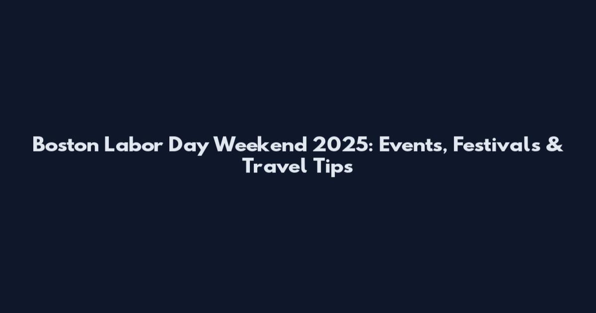 Boston Labor Day Weekend 2025: Events, Festivals & Travel Tips