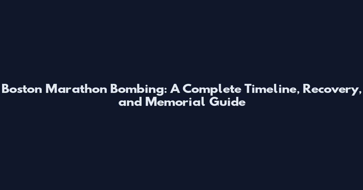 Boston Marathon Bombing: A Complete Timeline, Recovery, and Memorial Guide