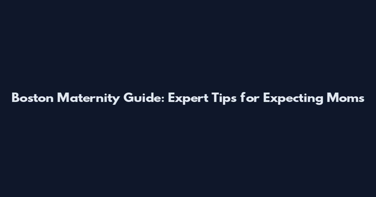 Boston Maternity Guide: Expert Tips for Expecting Moms