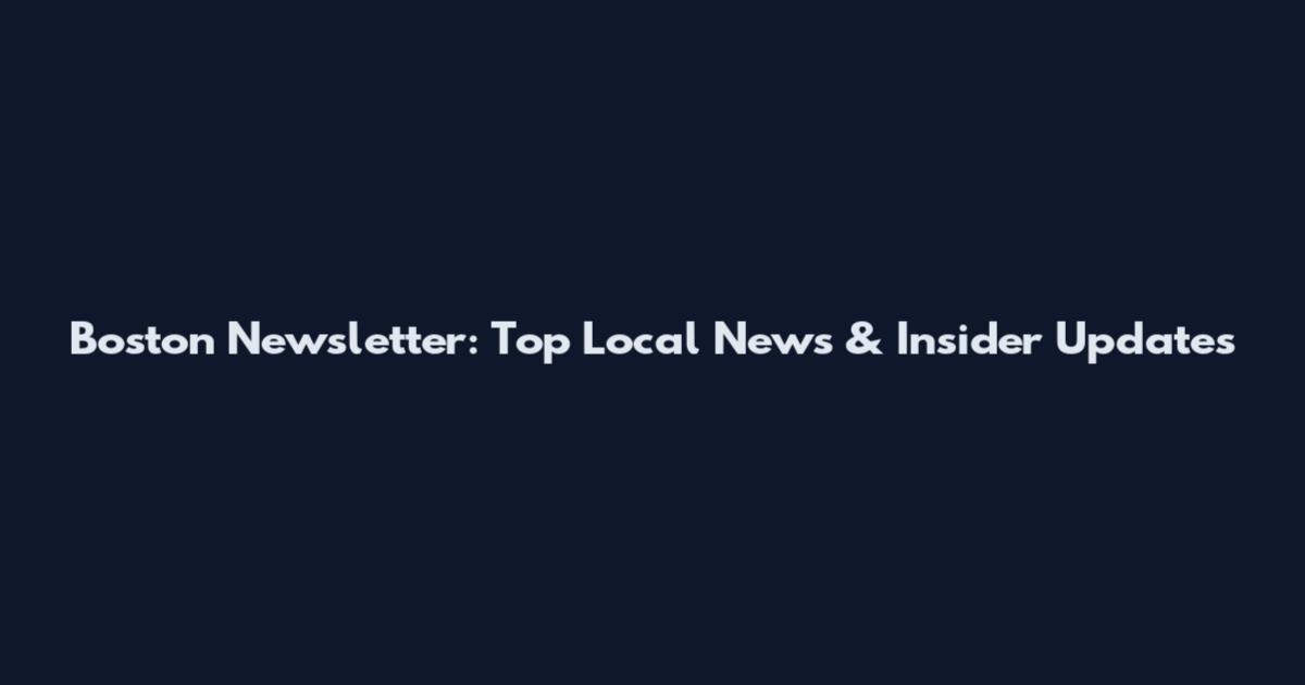Boston Newsletter: Top Local News & Insider Updates