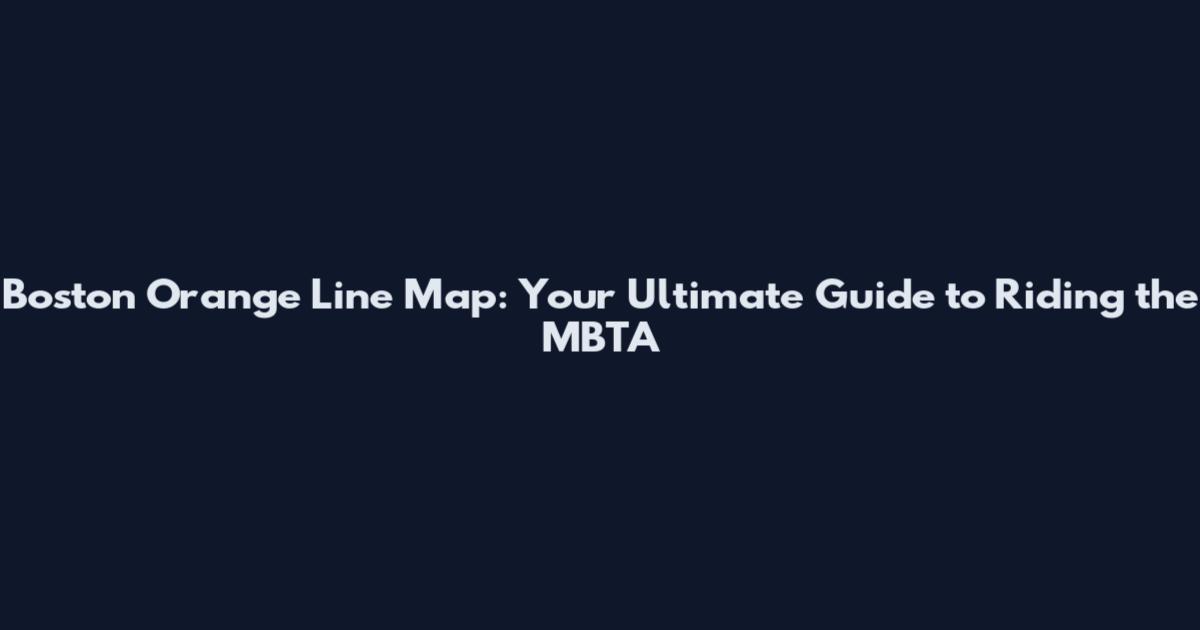 Boston Orange Line Map: Your Ultimate Guide to Riding the MBTA