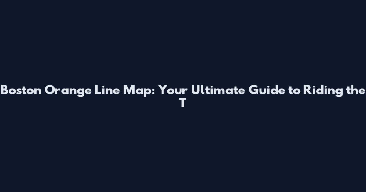 Boston Orange Line Map: Your Ultimate Guide to Riding the T