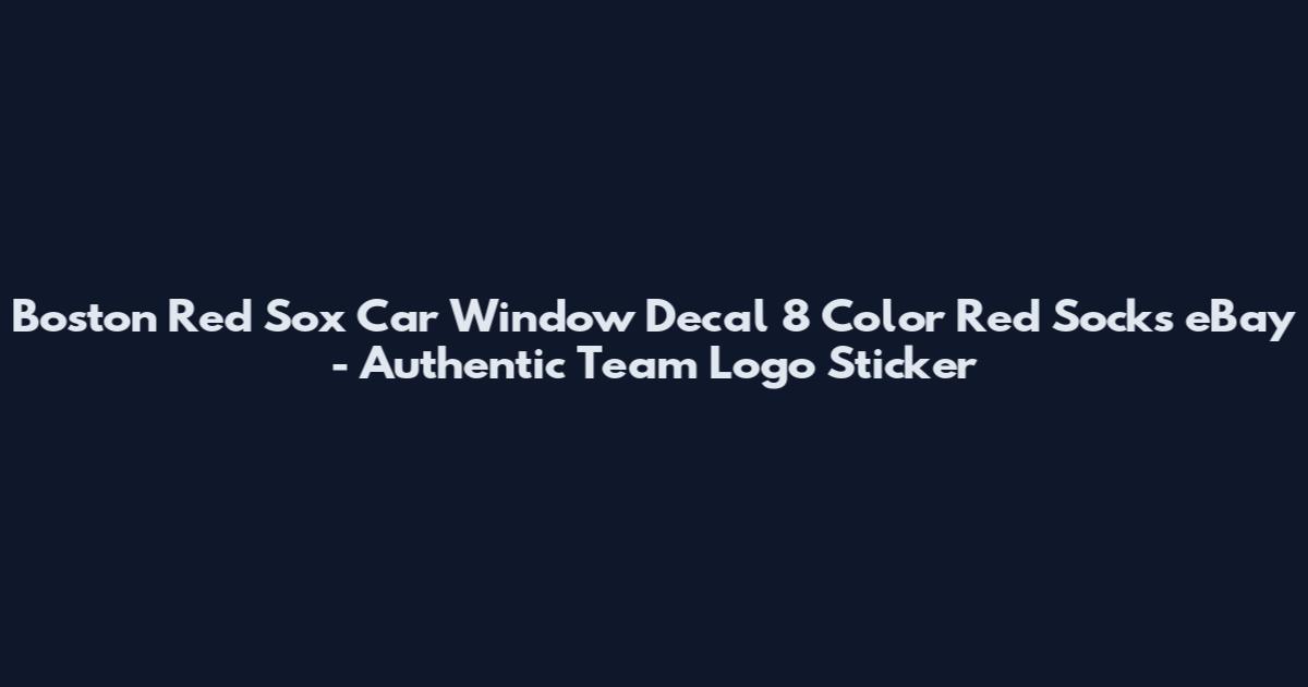 Boston Red Sox Car Window Decal 8 Color Red Socks eBay - Authentic Team Logo Sticker