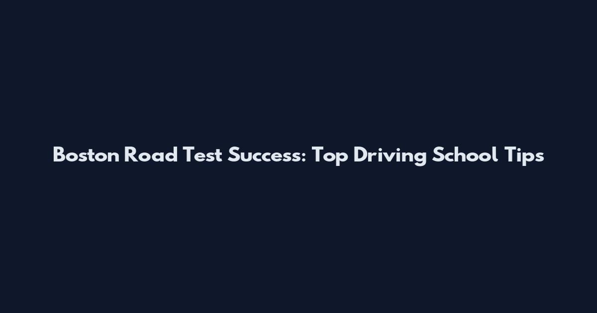 Boston Road Test Success: Top Driving School Tips