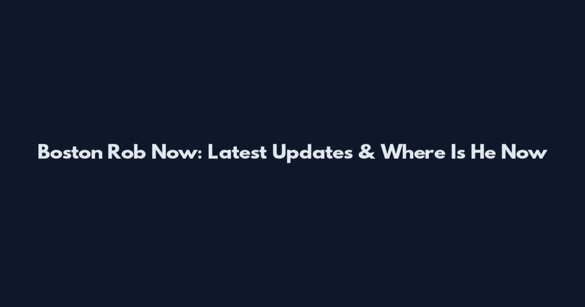 Boston Rob Now: Latest Updates & Where Is He Now