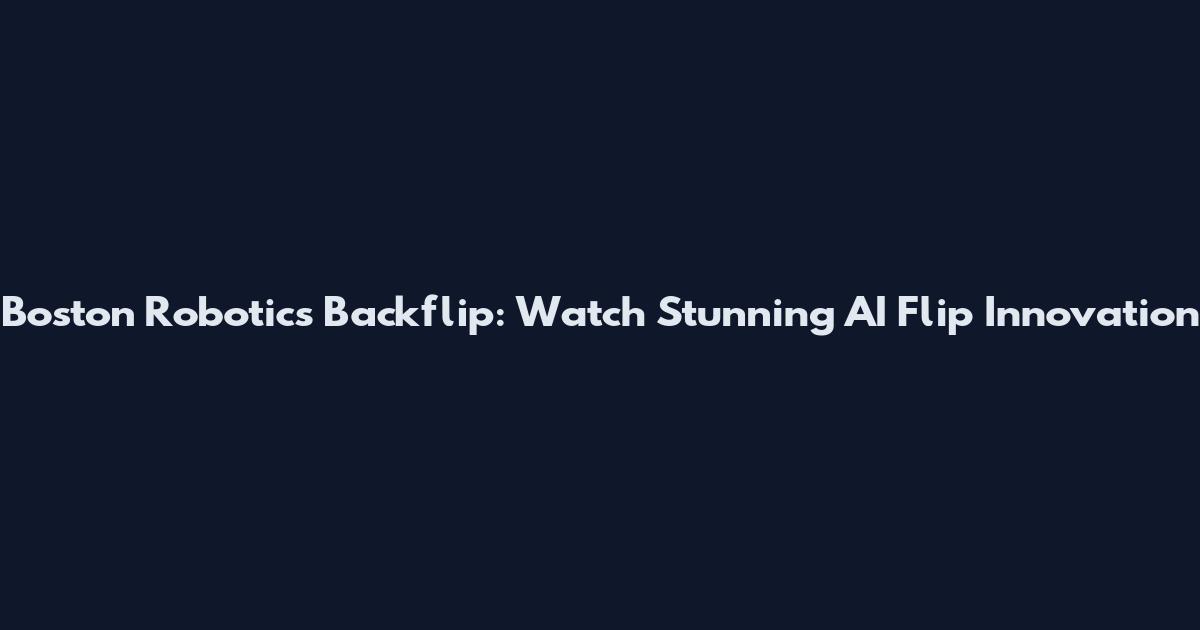 Boston Robotics Backflip: Watch Stunning AI Flip Innovation