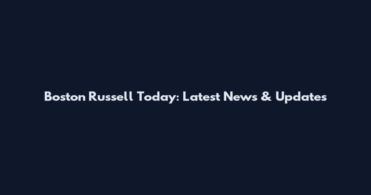 Boston Russell Today: Latest News & Updates
