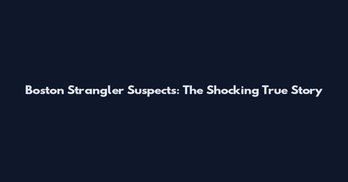 Boston Strangler Suspects: The Shocking True Story