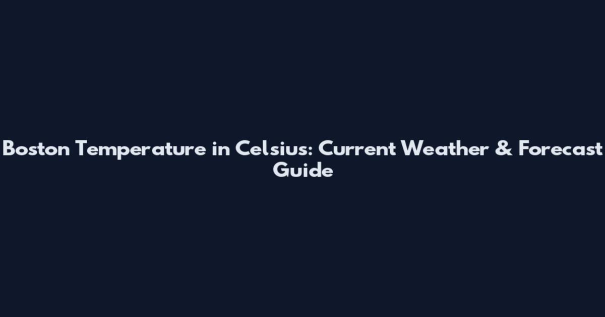 Boston Temperature in Celsius: Current Weather & Forecast Guide